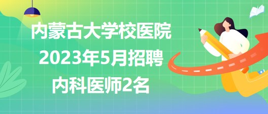 內(nèi)蒙古大學校醫(yī)院2023年5月招聘內(nèi)科醫(yī)師2名