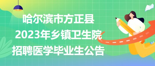 哈爾濱市方正縣2023年鄉(xiāng)鎮(zhèn)衛(wèi)生院招聘醫(yī)學畢業(yè)生公告