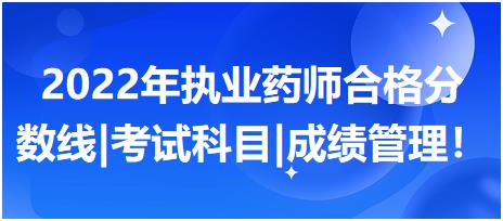 2022年執(zhí)業(yè)藥師合格分數(shù)線|考試科目|成績管理！