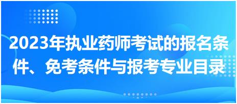 2023年執(zhí)業(yè)藥師考試的報(bào)名條件、免考條件與報(bào)考專業(yè)目錄！