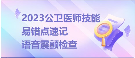 2023公衛(wèi)醫(yī)師技能-語(yǔ)音震顫?rùn)z查