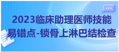 2023臨床助理醫(yī)師技能易錯點(diǎn)-鎖骨上淋巴結(jié)檢查