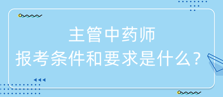 主管中藥師的報(bào)考條件和要求是什么？