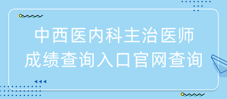 中西醫(yī)內(nèi)科主治醫(yī)師成績查詢?nèi)肟诠倬W(wǎng)查詢