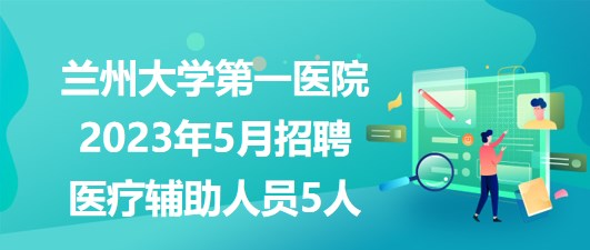 蘭州大學第一醫(yī)院2023年5月招聘醫(yī)療輔助崗位工作人員5人