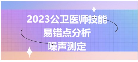 2023公衛(wèi)醫(yī)師技能考點-噪聲測定