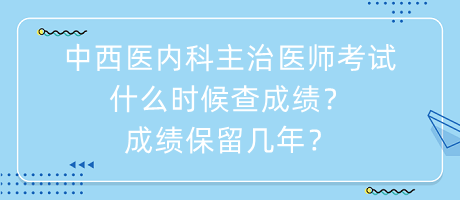 中西醫(yī)內(nèi)科主治醫(yī)師考試什么時候查成績？成績保留幾年？