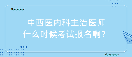 中西醫(yī)內(nèi)科主治醫(yī)師什么時(shí)候考試報(bào)名啊？