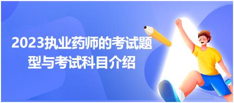 2023執(zhí)業(yè)藥師的考試題型與考試科目介紹？