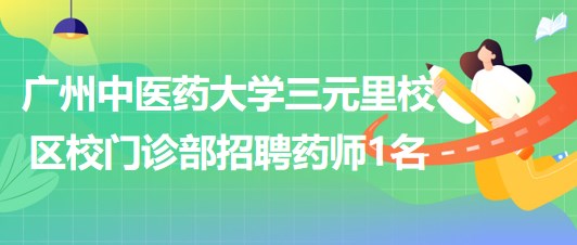 廣州中醫(yī)藥大學三元里校區(qū)校門診部招聘合同制藥師1名