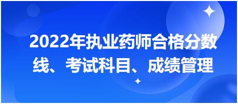 浙江2022年執(zhí)業(yè)藥師合格分?jǐn)?shù)線、考試科目、成績管理？