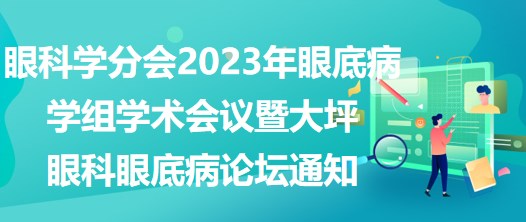 眼科學(xué)分會(huì)2023年眼底病學(xué)組學(xué)術(shù)會(huì)議暨大坪眼科眼底病論壇通知