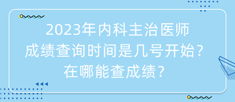 2023年內(nèi)科主治醫(yī)師成績查詢時(shí)間是幾號開始？在哪能查成績？