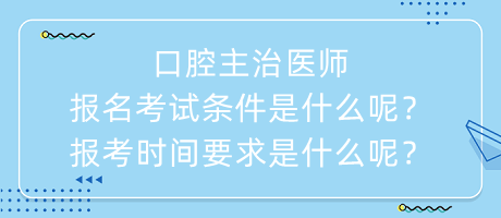 口腔主治醫(yī)師報(bào)名考試條件是什么呢？報(bào)考時(shí)間要求是什么呢？