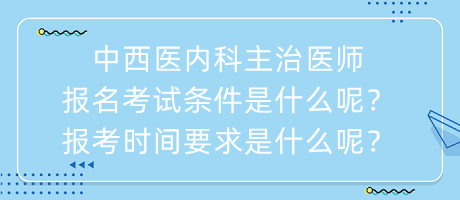 中西醫(yī)內(nèi)科主治醫(yī)師報名考試條件是什么呢？報考時間要求是什么呢？