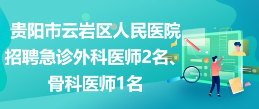 貴陽市云巖區(qū)人民醫(yī)院招聘急診外科醫(yī)師2名、骨科醫(yī)師1名