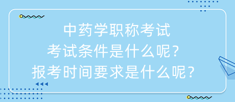 中藥學(xué)職稱考試考試條件是什么呢？報(bào)考時(shí)間要求是什么呢？