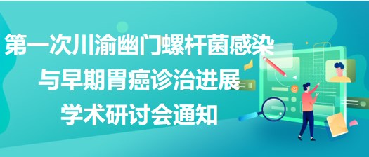 第一次川渝幽門(mén)螺桿菌感染與早期胃癌診治進(jìn)展學(xué)術(shù)研討會(huì)通知