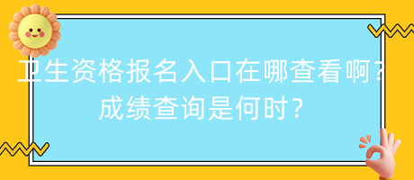 衛(wèi)生資格報名入口在哪查看??？成績查詢是何時？