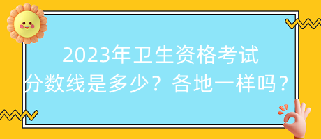 2023年衛(wèi)生資格考試分?jǐn)?shù)線是多少？各地都一樣嗎？