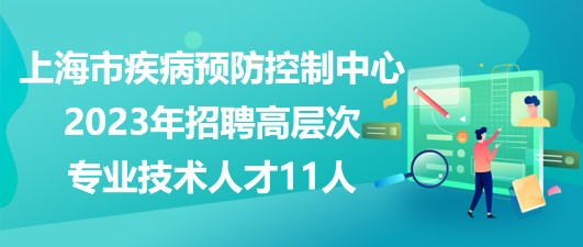 上海市疾病預防控制中心2023年招聘高層次專業(yè)技術(shù)人才11人