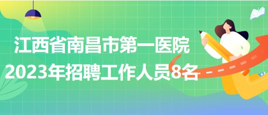 江西省南昌市第一醫(yī)院2023年招聘工作人員8名