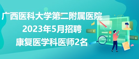 廣西醫(yī)科大學第二附屬醫(yī)院2023年5月招聘康復醫(yī)學科醫(yī)師2名