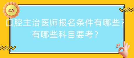 口腔主治醫(yī)師報名條件有哪些？有哪些科目要考？