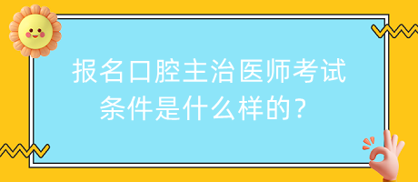 報名口腔主治醫(yī)師考試條件是什么樣的？