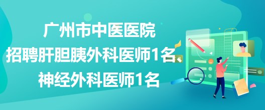 廣州市中醫(yī)醫(yī)院招聘肝膽胰外科醫(yī)師1名、神經(jīng)外科醫(yī)師1名