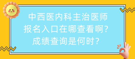 中西醫(yī)內(nèi)科主治醫(yī)師報(bào)名入口在哪查看??？成績(jī)查詢是何時(shí)？