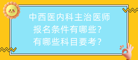 中西醫(yī)內(nèi)科主治醫(yī)師報名條件有哪些？有哪些科目要考？