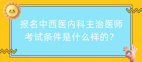 報(bào)名中西醫(yī)內(nèi)科主治醫(yī)師考試條件是什么樣的？