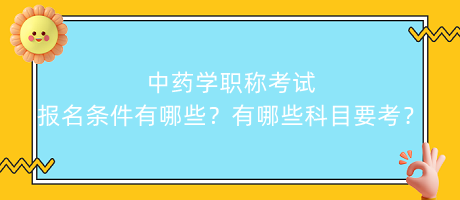 中藥學(xué)職稱考試報名條件有哪些？有哪些科目要考？