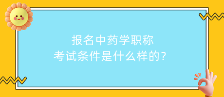 報名中藥學(xué)職稱考試條件是什么樣的？
