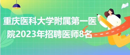 重慶醫(yī)科大學附屬第一醫(yī)院2023年招聘醫(yī)師8名