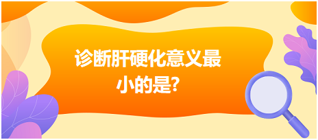 診斷肝硬化意義最小的是？