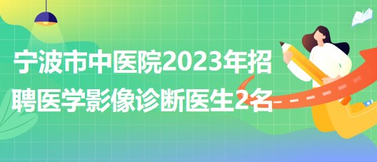 寧波市中醫(yī)院2023年招聘醫(yī)學(xué)影像診斷醫(yī)生2名