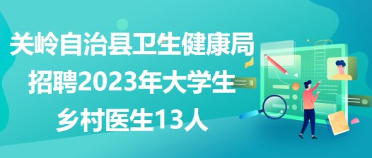 貴州省安順市關嶺自治縣衛(wèi)生健康局招聘2023年大學生鄉(xiāng)村醫(yī)生13人