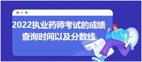 2022執(zhí)業(yè)藥師考試的成績查詢時間以及分?jǐn)?shù)線？