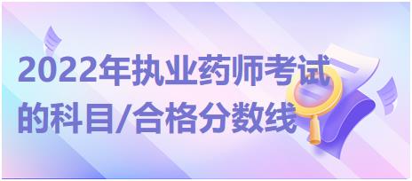 2022年執(zhí)業(yè)藥師考試的科目/合格分?jǐn)?shù)線！