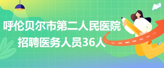 內蒙古呼倫貝爾市第二人民醫(yī)院2023年招聘醫(yī)務人員36人