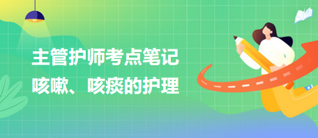 2024主管護師考點筆記：咳嗽、咳痰的護理