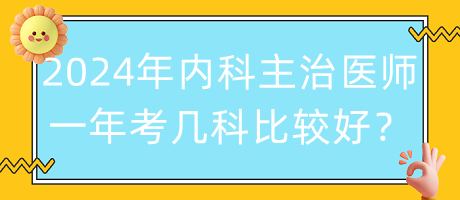 2024年內(nèi)科主治醫(yī)師一年考幾科比較好？