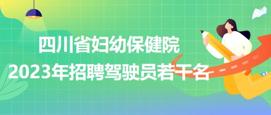 四川省婦幼保健院2023年招聘駕駛員若干名