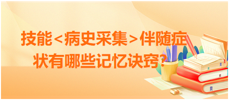 2023臨床執(zhí)業(yè)醫(yī)師病史采集伴隨癥狀有哪些記憶訣竅？