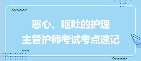 惡心、嘔吐的護(hù)理-2024主管護(hù)師考試考點(diǎn)速記