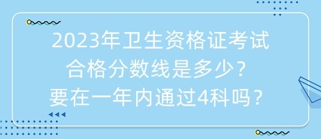 2023年衛(wèi)生資格證考試合格分?jǐn)?shù)線是多少？要在一年內(nèi)通過4科嗎？