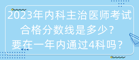 2023年內(nèi)科主治醫(yī)師考試合格分數(shù)線是多少？要在一年內(nèi)通過4科嗎？