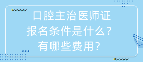 口腔主治醫(yī)師證報名條件是什么？有哪些費用？